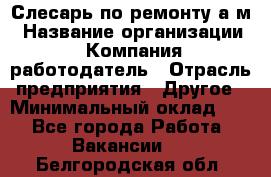 Слесарь по ремонту а/м › Название организации ­ Компания-работодатель › Отрасль предприятия ­ Другое › Минимальный оклад ­ 1 - Все города Работа » Вакансии   . Белгородская обл.